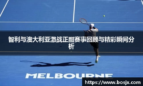 智利与澳大利亚激战正酣赛事回顾与精彩瞬间分析