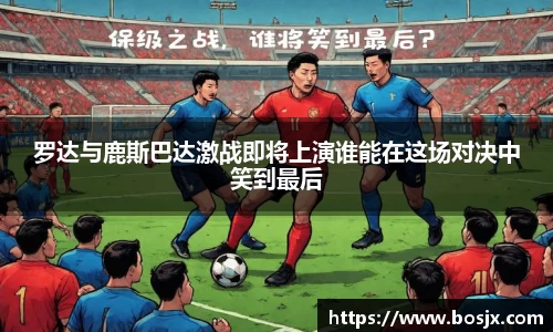罗达与鹿斯巴达激战即将上演谁能在这场对决中笑到最后