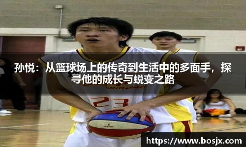 孙悦：从篮球场上的传奇到生活中的多面手，探寻他的成长与蜕变之路