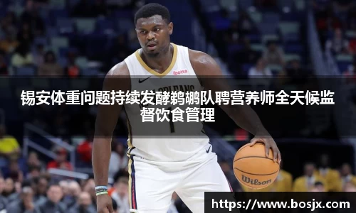 锡安体重问题持续发酵鹈鹕队聘营养师全天候监督饮食管理