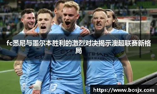 fc悉尼与墨尔本胜利的激烈对决揭示澳超联赛新格局