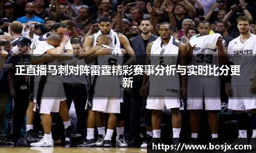 正直播马刺对阵雷霆精彩赛事分析与实时比分更新