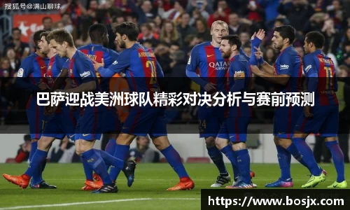 巴萨迎战美洲球队精彩对决分析与赛前预测