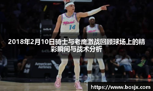 2018年2月10日骑士与老鹰激战回顾球场上的精彩瞬间与战术分析
