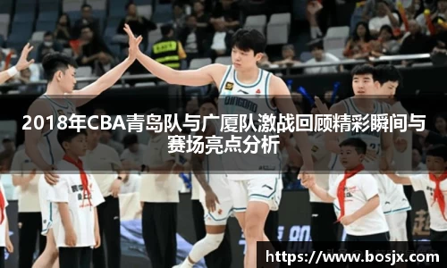 2018年CBA青岛队与广厦队激战回顾精彩瞬间与赛场亮点分析