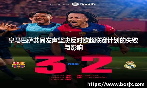 皇马巴萨共同发声坚决反对欧超联赛计划的失败与影响