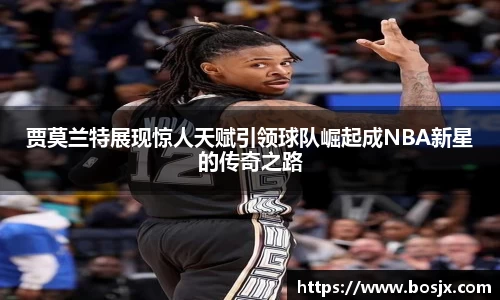 贾莫兰特展现惊人天赋引领球队崛起成NBA新星的传奇之路