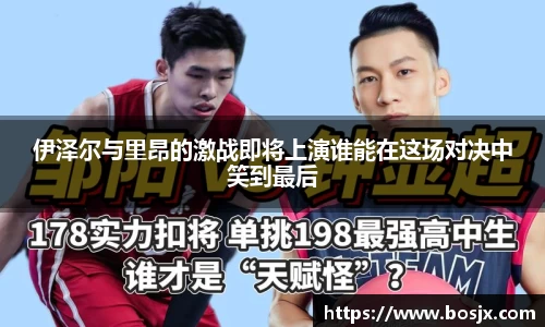 伊泽尔与里昂的激战即将上演谁能在这场对决中笑到最后