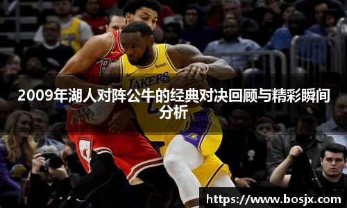 2009年湖人对阵公牛的经典对决回顾与精彩瞬间分析