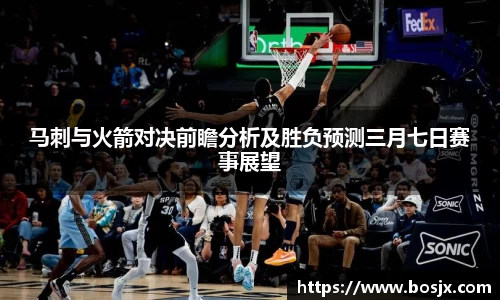 马刺与火箭对决前瞻分析及胜负预测三月七日赛事展望